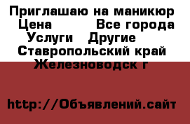 Приглашаю на маникюр › Цена ­ 500 - Все города Услуги » Другие   . Ставропольский край,Железноводск г.